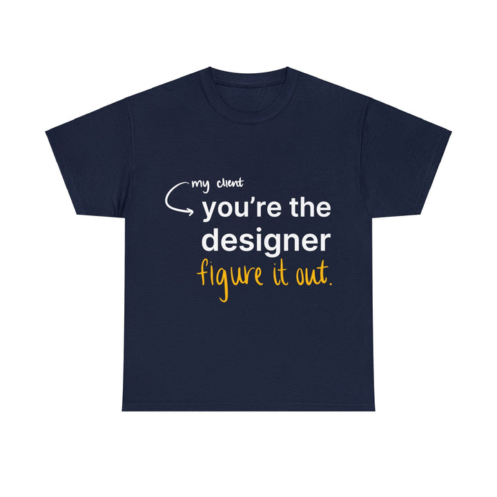 You're The Designer, Figure it Out! Creative Designer T-shirt - T-Shirt - Designity Art